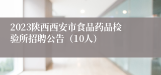 2023陕西西安市食品药品检验所招聘公告（10人）