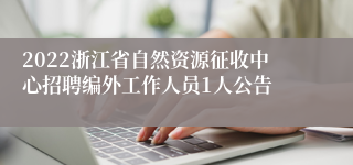 2022浙江省自然资源征收中心招聘编外工作人员1人公告