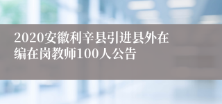 2020安徽利辛县引进县外在编在岗教师100人公告