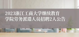 2023浙江工商大学继续教育学院劳务派遣人员招聘2人公告