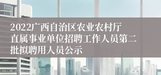 2022广西自治区农业农村厅直属事业单位招聘工作人员第二批拟聘用人员公示