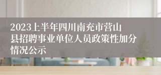 2023上半年四川南充市营山县招聘事业单位人员政策性加分情况公示