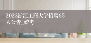 2023浙江工商大学招聘65人公告_统考