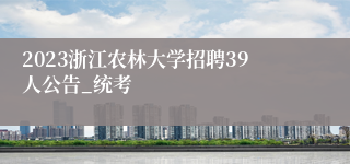 2023浙江农林大学招聘39人公告_统考