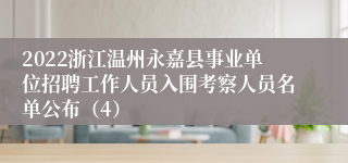 2022浙江温州永嘉县事业单位招聘工作人员入围考察人员名单公布（4）