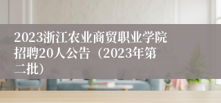 2023浙江农业商贸职业学院招聘20人公告（2023年第二批）