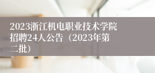 2023浙江机电职业技术学院招聘24人公告（2023年第二批）