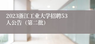 2023浙江工业大学招聘53人公告（第二批）