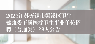 2023江苏无锡市梁溪区卫生健康委下属医疗卫生事业单位招聘（普通类）28人公告