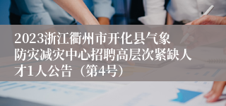 2023浙江衢州市开化县气象防灾减灾中心招聘高层次紧缺人才1人公告（第4号）