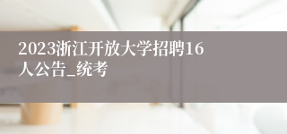 2023浙江开放大学招聘16人公告_统考