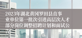 2023年湖北黄冈罗田县直事业单位第一批次引进高层次人才部分岗位调整招聘计划和面试公告 