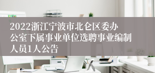 2022浙江宁波市北仑区委办公室下属事业单位选聘事业编制人员1人公告