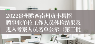 2022贵州黔西南州贞丰县招聘事业单位工作人员体检结果及进入考察人员名单公示（第三批）