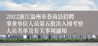 2022浙江温州市苍南县招聘事业单位人员第五批次入围考察人员名单及有关事项通知