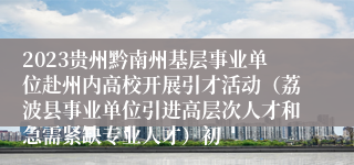 2023贵州黔南州基层事业单位赴州内高校开展引才活动（荔波县事业单位引进高层次人才和急需紧缺专业人才）初