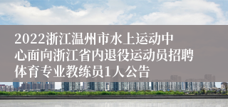 2022浙江温州市水上运动中心面向浙江省内退役运动员招聘体育专业教练员1人公告