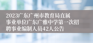 2023广东广州市教育局直属事业单位广东广雅中学第一次招聘事业编制人员42人公告