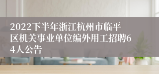 2022下半年浙江杭州市临平区机关事业单位编外用工招聘64人公告