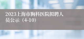 2023上海市胸科医院拟聘人员公示（4-10）