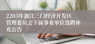 2203年浙江三门经济开发区管理委员会下属事业单位选聘补充公告