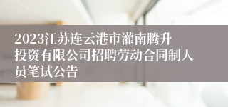 2023江苏连云港市灌南腾升投资有限公司招聘劳动合同制人员笔试公告