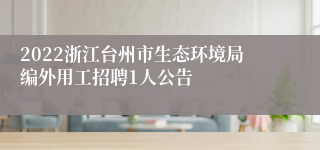 2022浙江台州市生态环境局编外用工招聘1人公告