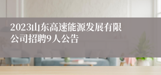 2023山东高速能源发展有限公司招聘9人公告