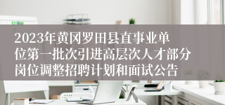 2023年黄冈罗田县直事业单位第一批次引进高层次人才部分岗位调整招聘计划和面试公告