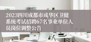 2023四川成都市成华区卫健系统考试招聘67名事业单位人员岗位调整公告