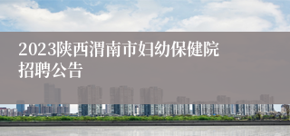 2023陕西渭南市妇幼保健院招聘公告