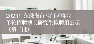 2023广东珠海市斗门区事业单位招聘博士研究生拟聘用公示（第二批）