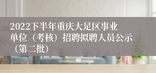 2022下半年重庆大足区事业单位（考核）招聘拟聘人员公示（第二批）