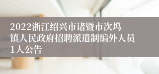2022浙江绍兴市诸暨市次坞镇人民政府招聘派遣制编外人员1人公告
