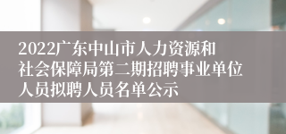 2022广东中山市人力资源和社会保障局第二期招聘事业单位人员拟聘人员名单公示