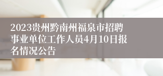 2023贵州黔南州福泉市招聘事业单位工作人员4月10日报名情况公告