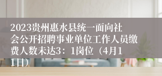 2023贵州惠水县统一面向社会公开招聘事业单位工作人员缴费人数未达3：1岗位（4月11日）