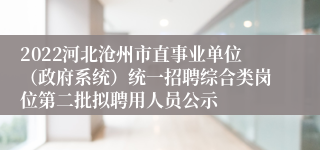 2022河北沧州市直事业单位（政府系统）统一招聘综合类岗位第二批拟聘用人员公示