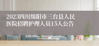 2023四川绵阳市三台县人民医院招聘护理人员15人公告