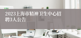 2023上海市精神卫生中心招聘3人公告