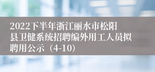 2022下半年浙江丽水市松阳县卫健系统招聘编外用工人员拟聘用公示（4-10）