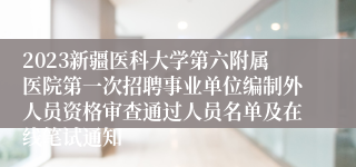 2023新疆医科大学第六附属医院第一次招聘事业单位编制外人员资格审查通过人员名单及在线笔试通知