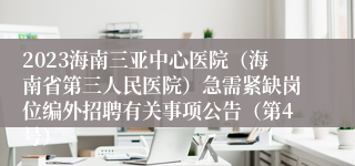 2023海南三亚中心医院（海南省第三人民医院）急需紧缺岗位编外招聘有关事项公告（第4号）