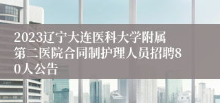 2023辽宁大连医科大学附属第二医院合同制护理人员招聘80人公告