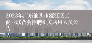 2023年广东汕头市濠江区工商业联合会招聘机关聘用人员公告