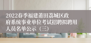 2022春季福建莆田荔城区政府系统事业单位考试招聘拟聘用人员名单公示（三）