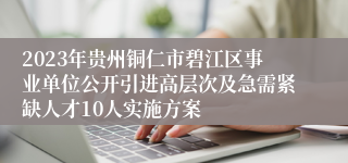 2023年贵州铜仁市碧江区事业单位公开引进高层次及急需紧缺人才10人实施方案