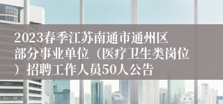 2023春季江苏南通市通州区部分事业单位（医疗卫生类岗位）招聘工作人员50人公告