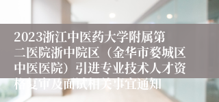 2023浙江中医药大学附属第二医院浙中院区（金华市婺城区中医医院）引进专业技术人才资格复审及面试相关事宜通知