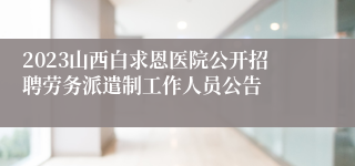 2023山西白求恩医院公开招聘劳务派遣制工作人员公告